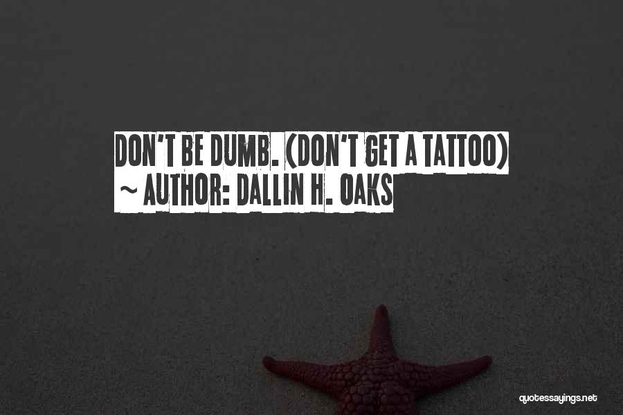 Dallin H. Oaks Quotes: Don't Be Dumb. (don't Get A Tattoo)