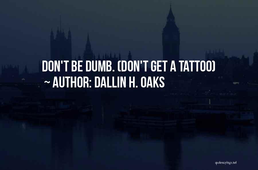 Dallin H. Oaks Quotes: Don't Be Dumb. (don't Get A Tattoo)
