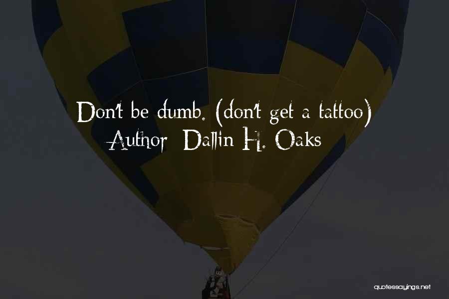 Dallin H. Oaks Quotes: Don't Be Dumb. (don't Get A Tattoo)