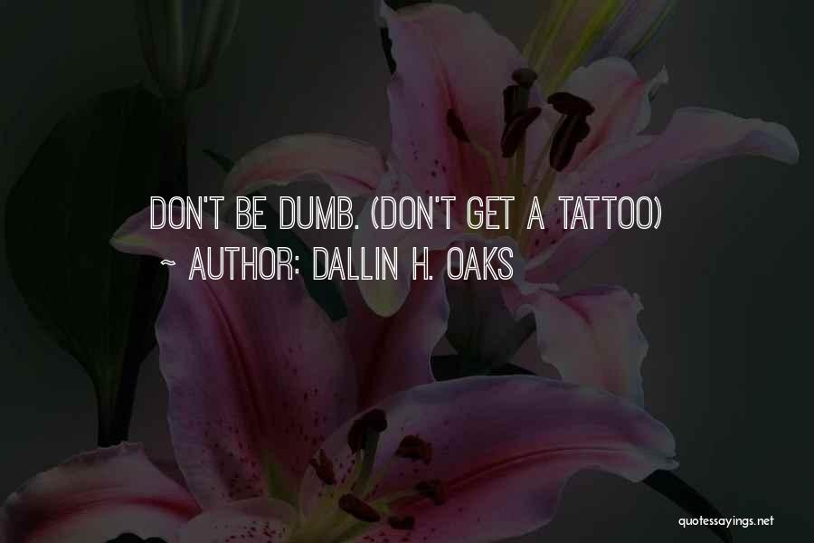 Dallin H. Oaks Quotes: Don't Be Dumb. (don't Get A Tattoo)