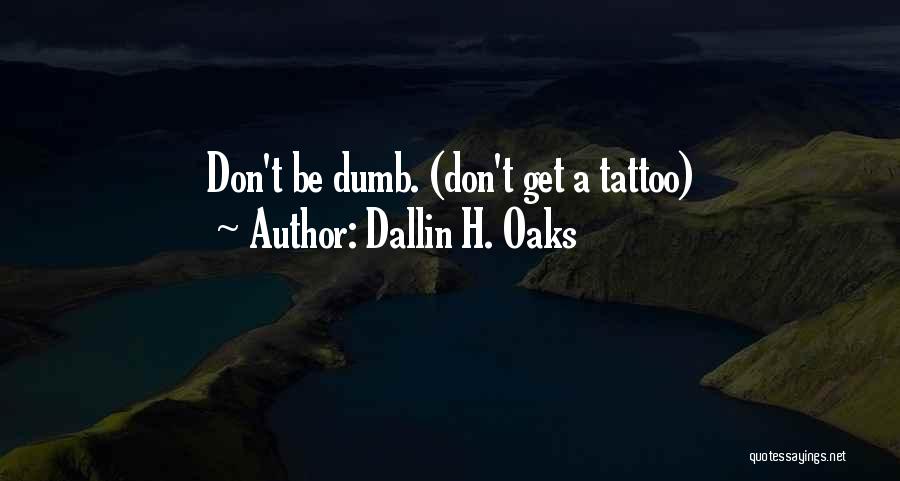 Dallin H. Oaks Quotes: Don't Be Dumb. (don't Get A Tattoo)