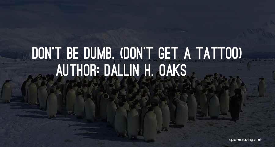 Dallin H. Oaks Quotes: Don't Be Dumb. (don't Get A Tattoo)