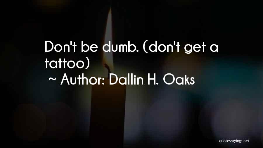 Dallin H. Oaks Quotes: Don't Be Dumb. (don't Get A Tattoo)