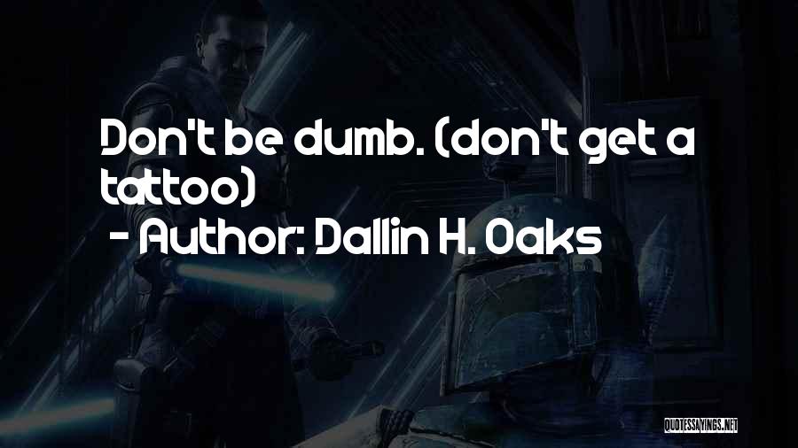 Dallin H. Oaks Quotes: Don't Be Dumb. (don't Get A Tattoo)