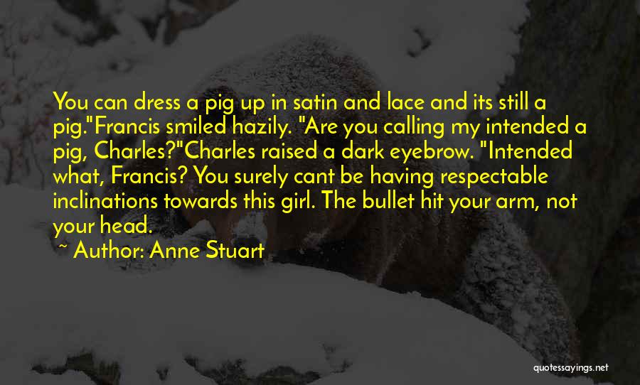 Anne Stuart Quotes: You Can Dress A Pig Up In Satin And Lace And Its Still A Pig.francis Smiled Hazily. Are You Calling