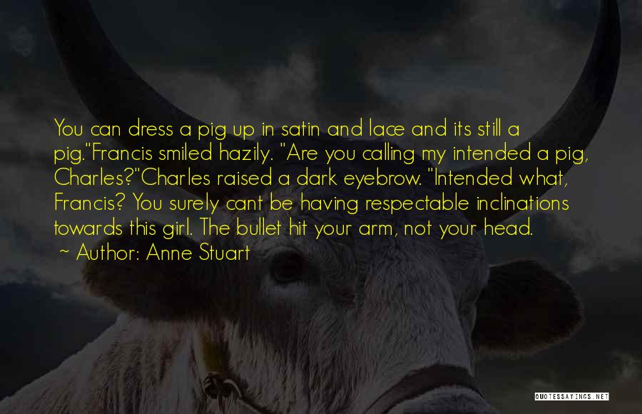 Anne Stuart Quotes: You Can Dress A Pig Up In Satin And Lace And Its Still A Pig.francis Smiled Hazily. Are You Calling