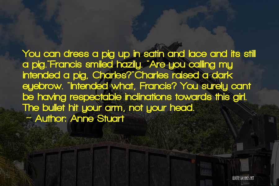 Anne Stuart Quotes: You Can Dress A Pig Up In Satin And Lace And Its Still A Pig.francis Smiled Hazily. Are You Calling