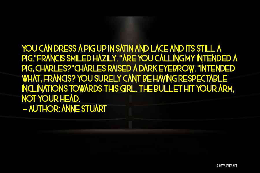 Anne Stuart Quotes: You Can Dress A Pig Up In Satin And Lace And Its Still A Pig.francis Smiled Hazily. Are You Calling