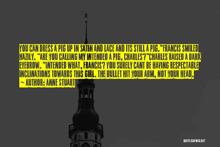 Anne Stuart Quotes: You Can Dress A Pig Up In Satin And Lace And Its Still A Pig.francis Smiled Hazily. Are You Calling