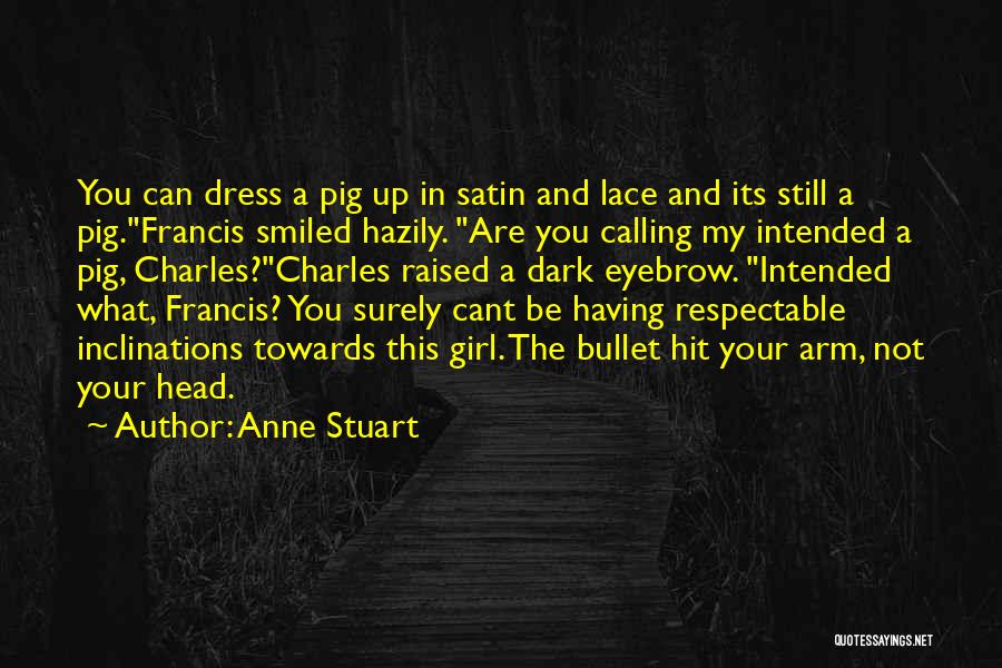 Anne Stuart Quotes: You Can Dress A Pig Up In Satin And Lace And Its Still A Pig.francis Smiled Hazily. Are You Calling