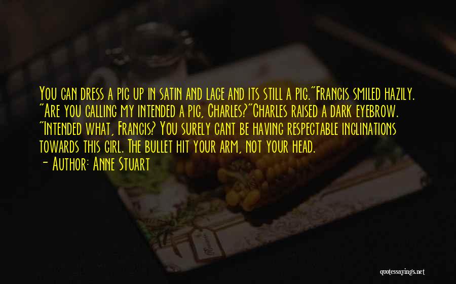 Anne Stuart Quotes: You Can Dress A Pig Up In Satin And Lace And Its Still A Pig.francis Smiled Hazily. Are You Calling