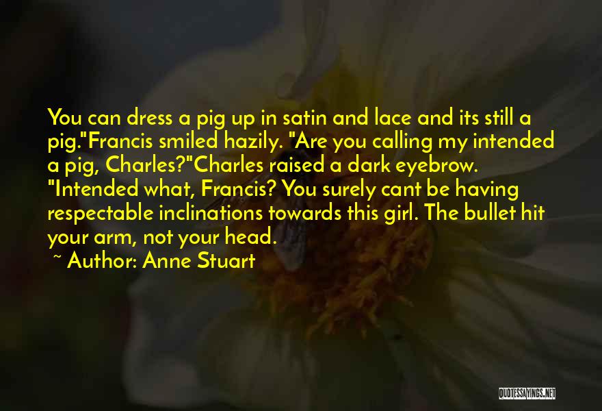 Anne Stuart Quotes: You Can Dress A Pig Up In Satin And Lace And Its Still A Pig.francis Smiled Hazily. Are You Calling