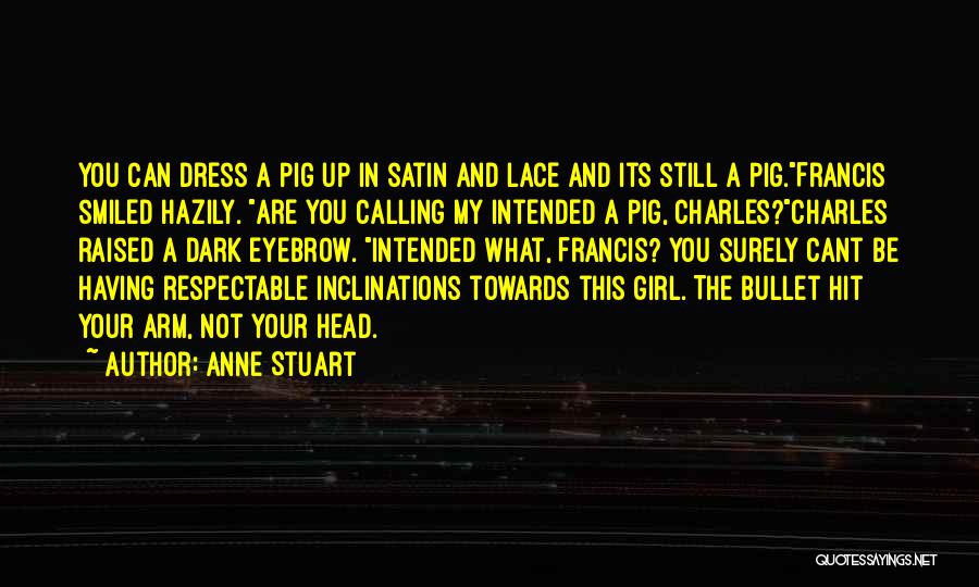 Anne Stuart Quotes: You Can Dress A Pig Up In Satin And Lace And Its Still A Pig.francis Smiled Hazily. Are You Calling