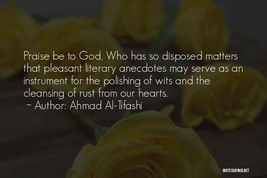 Ahmad Al-Tifashi Quotes: Praise Be To God, Who Has So Disposed Matters That Pleasant Literary Anecdotes May Serve As An Instrument For The