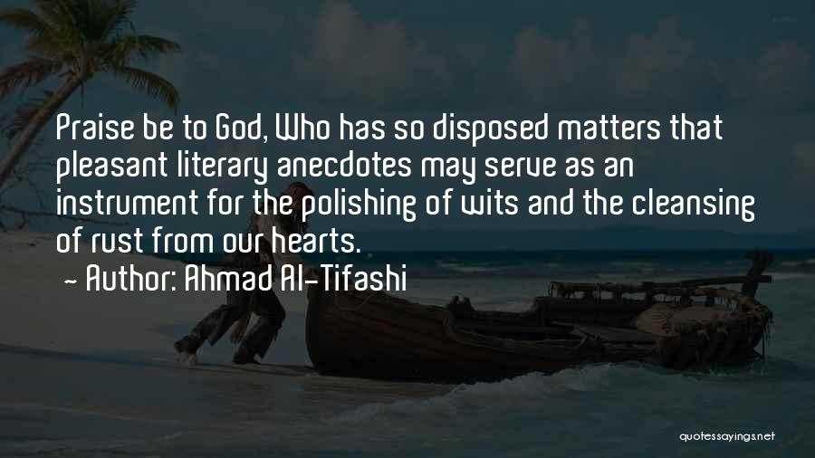 Ahmad Al-Tifashi Quotes: Praise Be To God, Who Has So Disposed Matters That Pleasant Literary Anecdotes May Serve As An Instrument For The