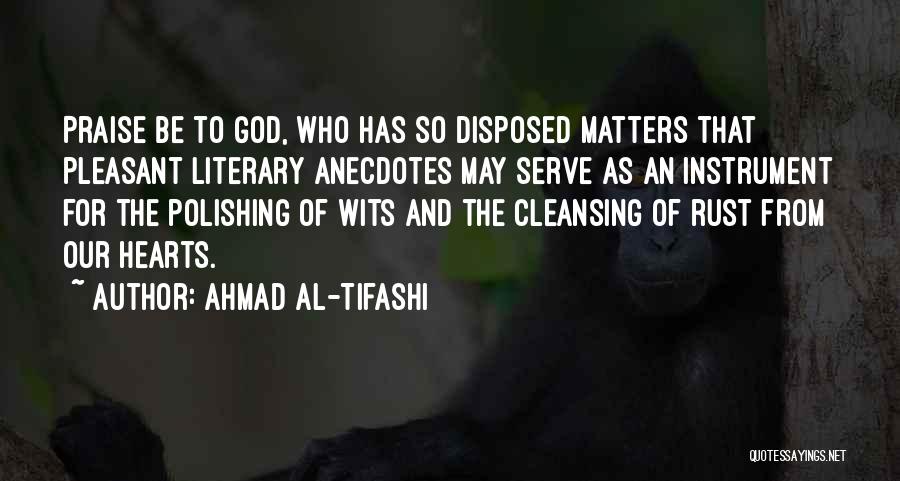 Ahmad Al-Tifashi Quotes: Praise Be To God, Who Has So Disposed Matters That Pleasant Literary Anecdotes May Serve As An Instrument For The