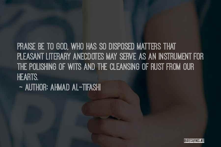 Ahmad Al-Tifashi Quotes: Praise Be To God, Who Has So Disposed Matters That Pleasant Literary Anecdotes May Serve As An Instrument For The