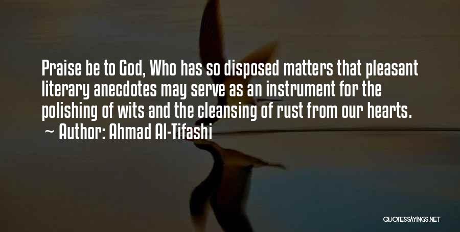 Ahmad Al-Tifashi Quotes: Praise Be To God, Who Has So Disposed Matters That Pleasant Literary Anecdotes May Serve As An Instrument For The