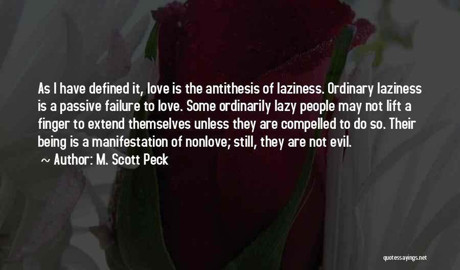 M. Scott Peck Quotes: As I Have Defined It, Love Is The Antithesis Of Laziness. Ordinary Laziness Is A Passive Failure To Love. Some