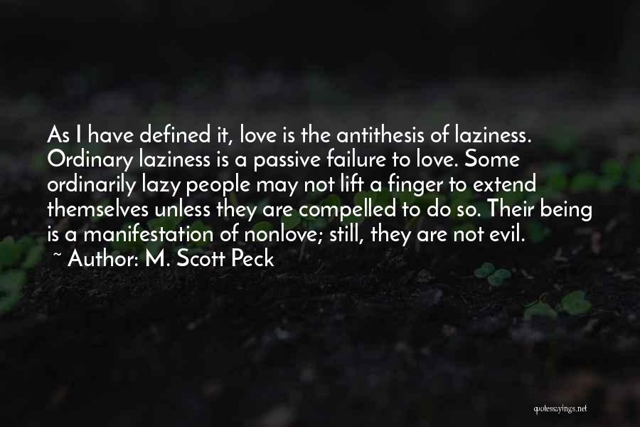 M. Scott Peck Quotes: As I Have Defined It, Love Is The Antithesis Of Laziness. Ordinary Laziness Is A Passive Failure To Love. Some