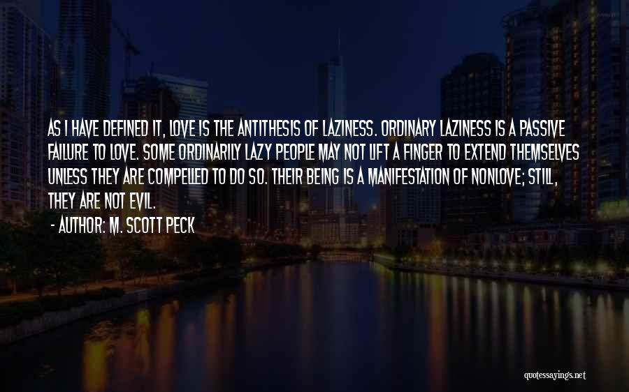 M. Scott Peck Quotes: As I Have Defined It, Love Is The Antithesis Of Laziness. Ordinary Laziness Is A Passive Failure To Love. Some