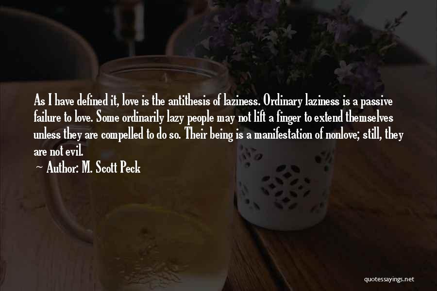 M. Scott Peck Quotes: As I Have Defined It, Love Is The Antithesis Of Laziness. Ordinary Laziness Is A Passive Failure To Love. Some