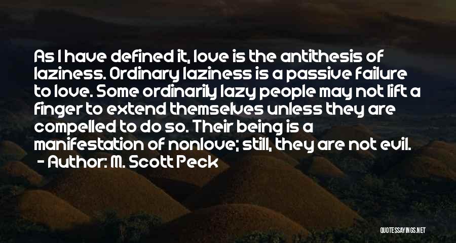 M. Scott Peck Quotes: As I Have Defined It, Love Is The Antithesis Of Laziness. Ordinary Laziness Is A Passive Failure To Love. Some