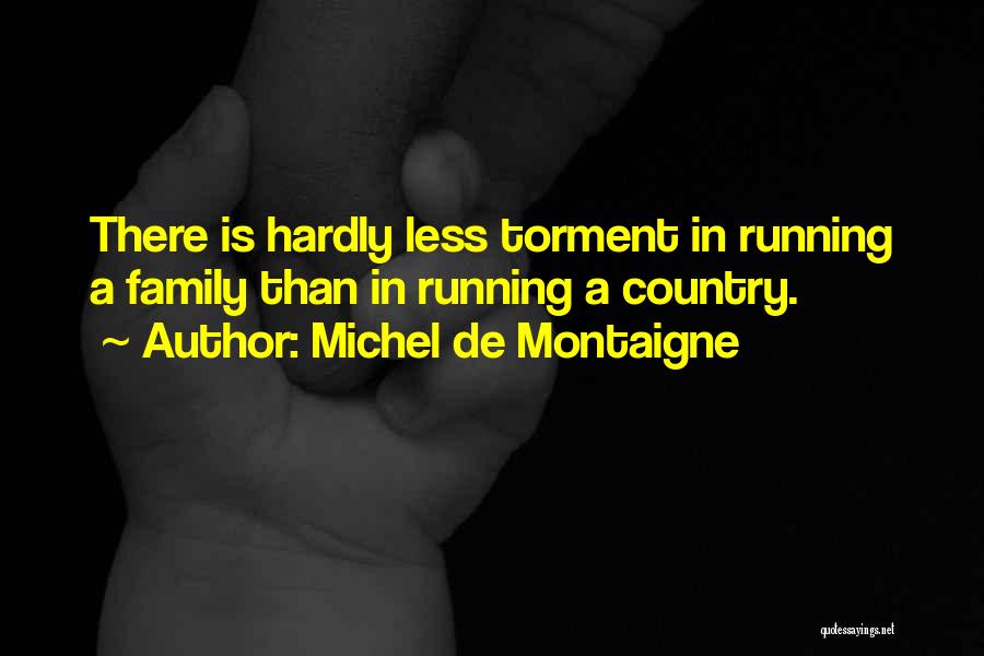 Michel De Montaigne Quotes: There Is Hardly Less Torment In Running A Family Than In Running A Country.