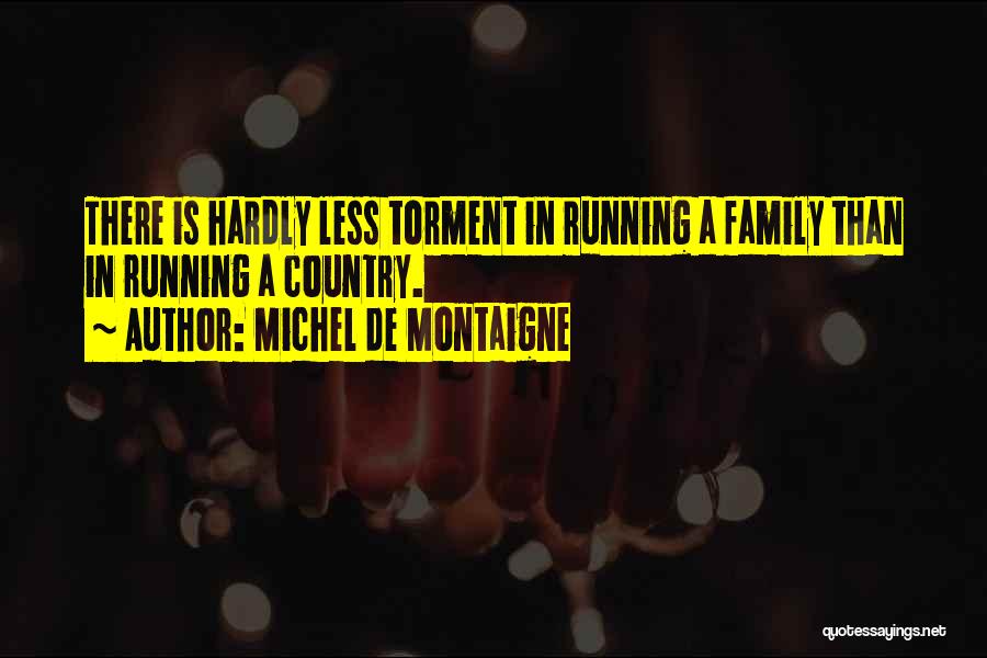 Michel De Montaigne Quotes: There Is Hardly Less Torment In Running A Family Than In Running A Country.