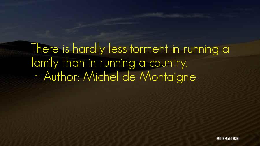 Michel De Montaigne Quotes: There Is Hardly Less Torment In Running A Family Than In Running A Country.