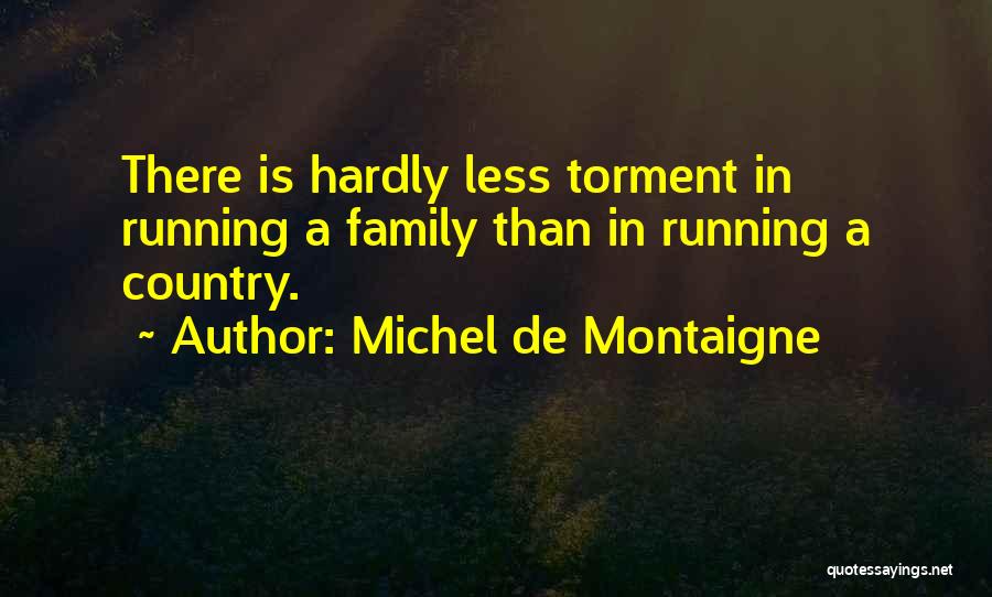 Michel De Montaigne Quotes: There Is Hardly Less Torment In Running A Family Than In Running A Country.