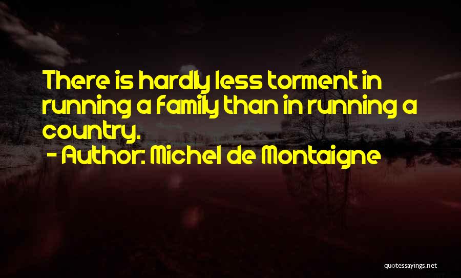 Michel De Montaigne Quotes: There Is Hardly Less Torment In Running A Family Than In Running A Country.