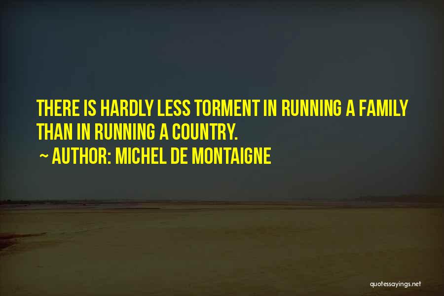 Michel De Montaigne Quotes: There Is Hardly Less Torment In Running A Family Than In Running A Country.