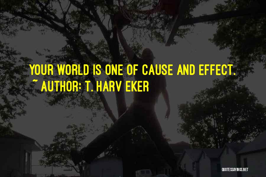 T. Harv Eker Quotes: Your World Is One Of Cause And Effect.