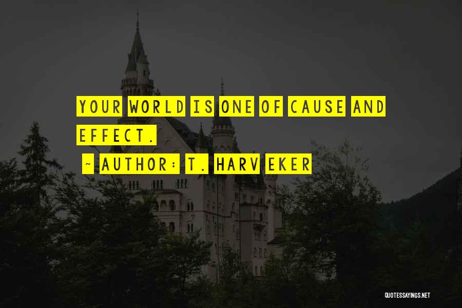 T. Harv Eker Quotes: Your World Is One Of Cause And Effect.