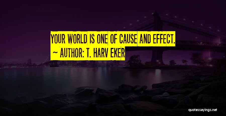 T. Harv Eker Quotes: Your World Is One Of Cause And Effect.