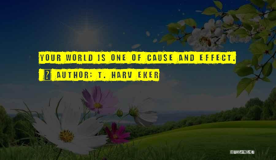 T. Harv Eker Quotes: Your World Is One Of Cause And Effect.