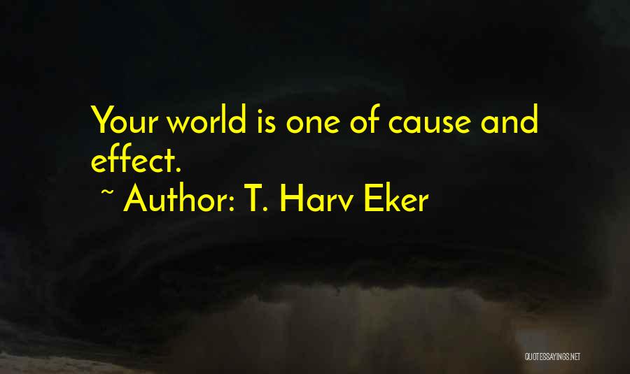 T. Harv Eker Quotes: Your World Is One Of Cause And Effect.
