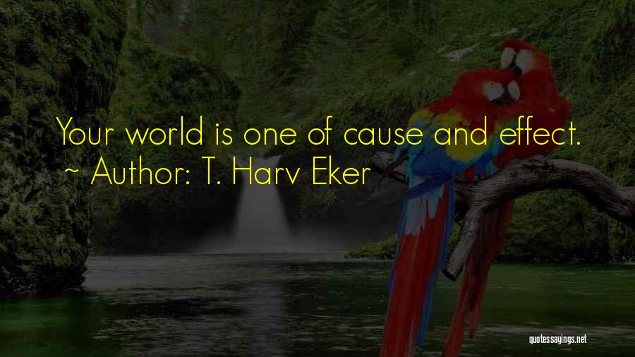 T. Harv Eker Quotes: Your World Is One Of Cause And Effect.