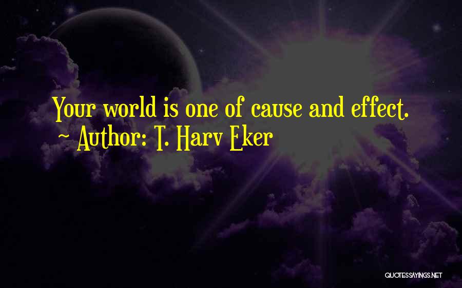 T. Harv Eker Quotes: Your World Is One Of Cause And Effect.