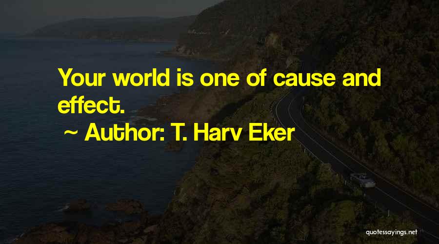 T. Harv Eker Quotes: Your World Is One Of Cause And Effect.