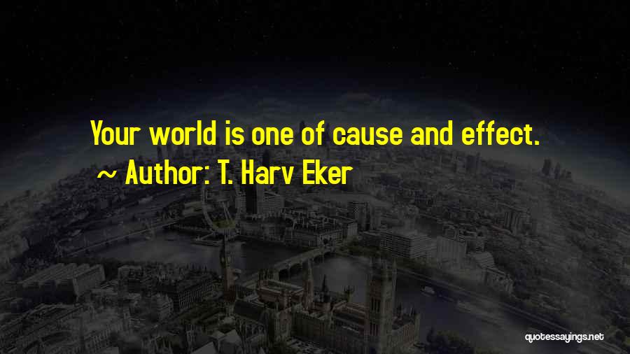 T. Harv Eker Quotes: Your World Is One Of Cause And Effect.