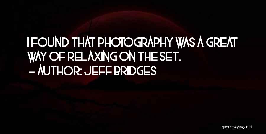 Jeff Bridges Quotes: I Found That Photography Was A Great Way Of Relaxing On The Set.