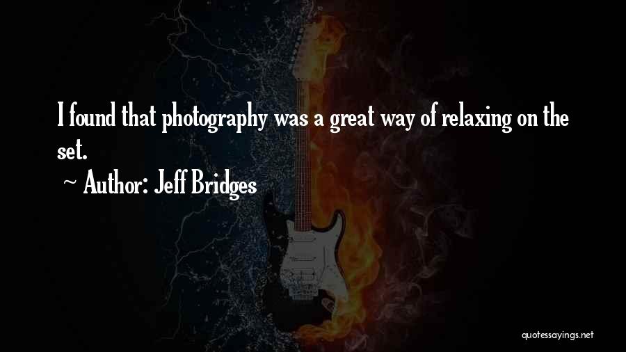 Jeff Bridges Quotes: I Found That Photography Was A Great Way Of Relaxing On The Set.