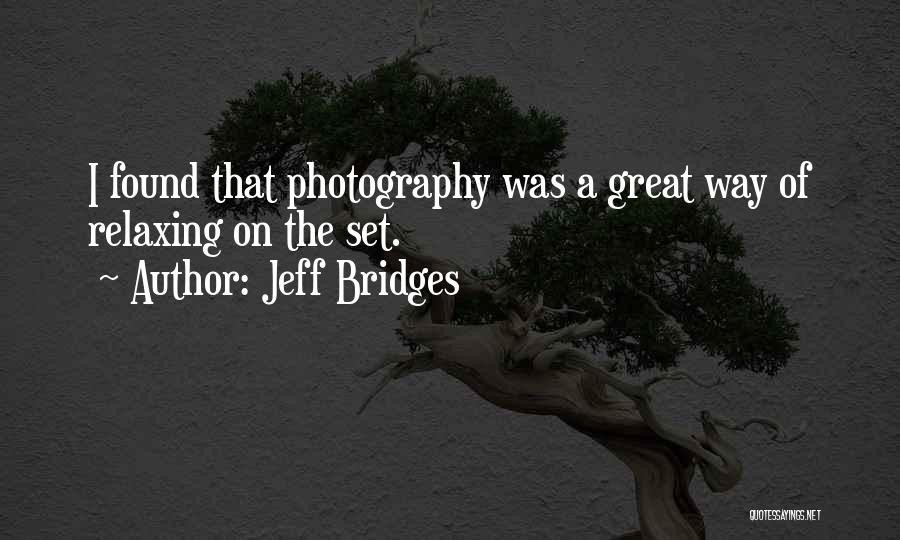 Jeff Bridges Quotes: I Found That Photography Was A Great Way Of Relaxing On The Set.