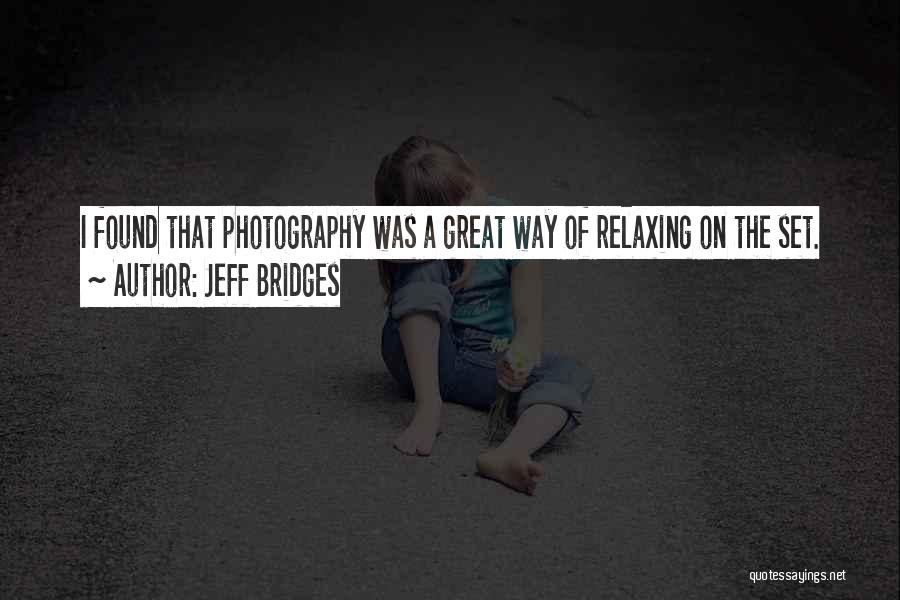 Jeff Bridges Quotes: I Found That Photography Was A Great Way Of Relaxing On The Set.