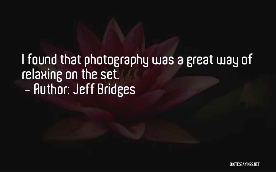 Jeff Bridges Quotes: I Found That Photography Was A Great Way Of Relaxing On The Set.