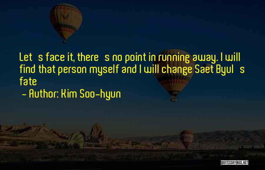 Kim Soo-hyun Quotes: Let's Face It, There's No Point In Running Away. I Will Find That Person Myself And I Will Change Saet