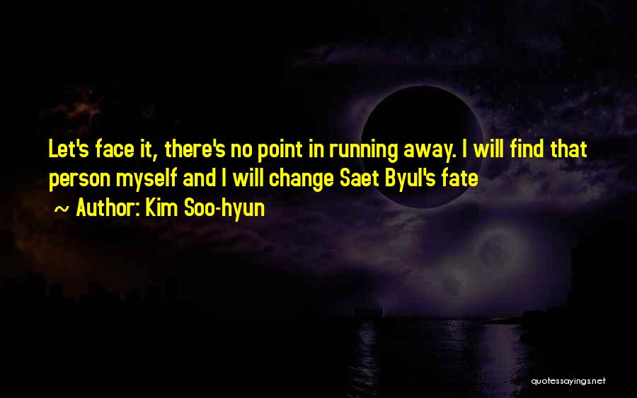 Kim Soo-hyun Quotes: Let's Face It, There's No Point In Running Away. I Will Find That Person Myself And I Will Change Saet