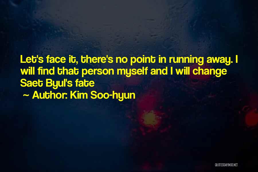 Kim Soo-hyun Quotes: Let's Face It, There's No Point In Running Away. I Will Find That Person Myself And I Will Change Saet